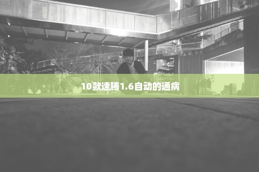 10款速腾1.6自动的通病