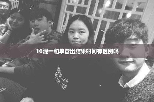 10混一和单管出结果时间有区别吗