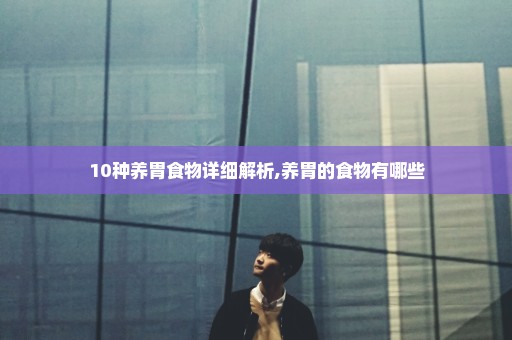 10种养胃食物详细解析,养胃的食物有哪些