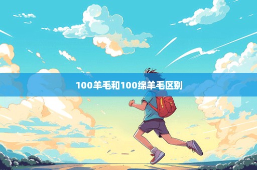 100羊毛和100绵羊毛区别