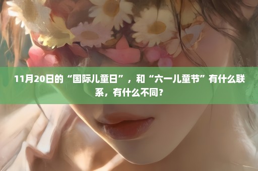 11月20日的“国际儿童日”，和“六一儿童节”有什么联系，有什么不同？