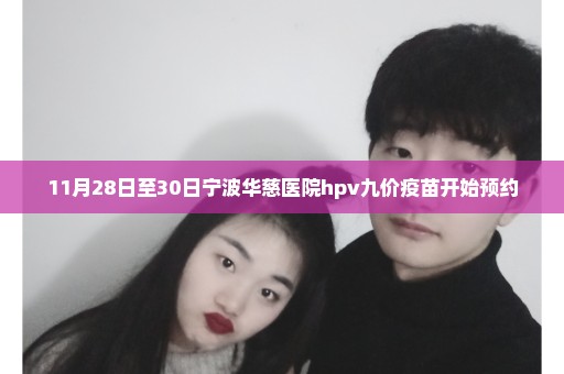 11月28日至30日宁波华慈医院hpv九价疫苗开始预约