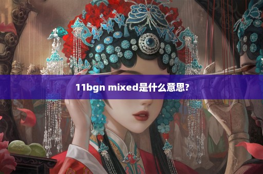 11bgn mixed是什么意思?