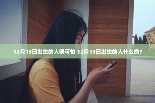 12月13日出生的人很可怕 12月13日出生的人什么命？
