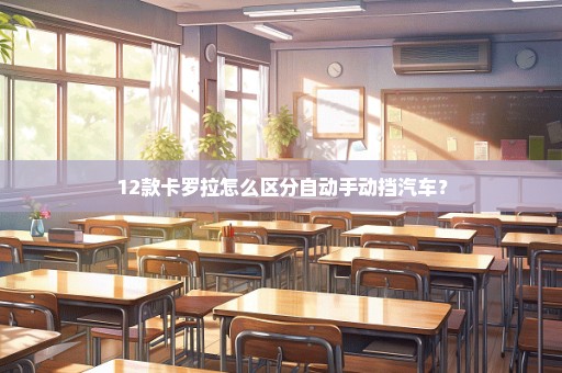 12款卡罗拉怎么区分自动手动挡汽车？