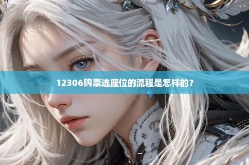 12306购票选座位的流程是怎样的？
