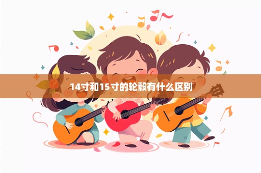 14寸和15寸的轮毂有什么区别