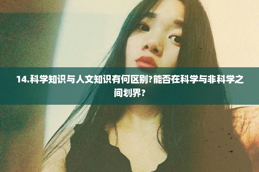14.科学知识与人文知识有何区别?能否在科学与非科学之间划界?