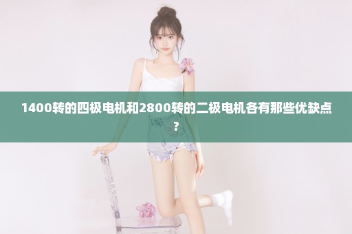 1400转的四极电机和2800转的二极电机各有那些优缺点?