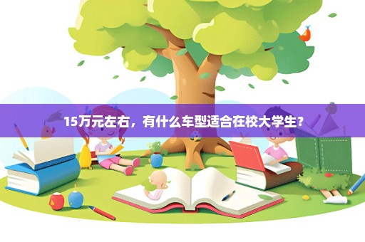 15万元左右，有什么车型适合在校大学生？
