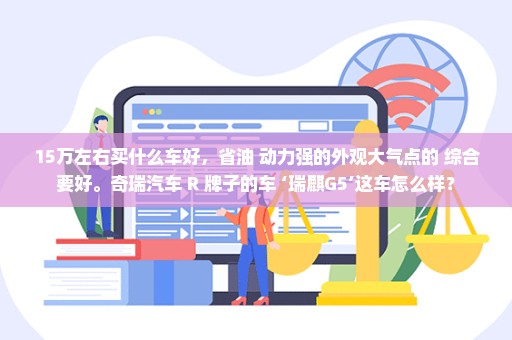 15万左右买什么车好，省油 动力强的外观大气点的 综合要好。奇瑞汽车 R 牌子的车 ‘瑞麒G5’这车怎么样？