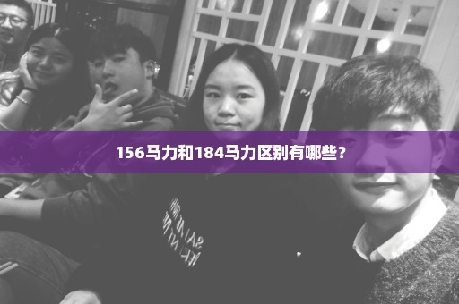 156马力和184马力区别有哪些？