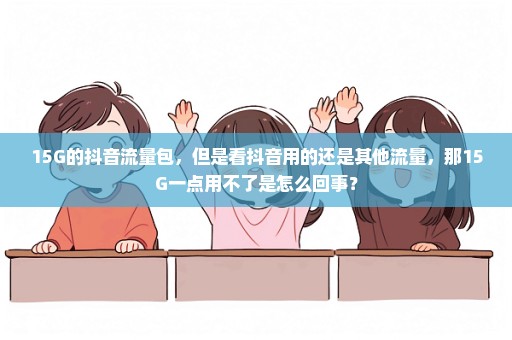 15G的抖音流量包，但是看抖音用的还是其他流量，那15G一点用不了是怎么回事？