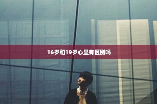 16岁和19岁心里有区别吗