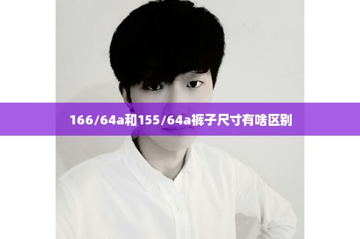 166/64a和155/64a裤子尺寸有啥区别