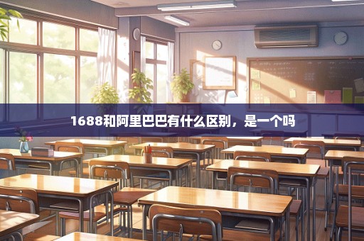 1688和阿里巴巴有什么区别，是一个吗