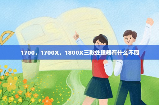 1700，1700X，1800X三款处理器有什么不同