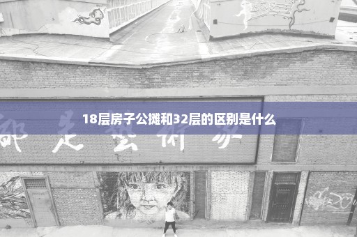 18层房子公摊和32层的区别是什么