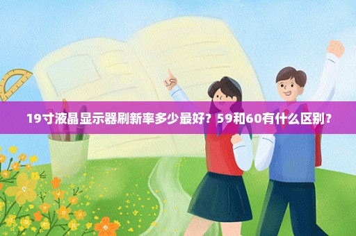 19寸液晶显示器刷新率多少最好？59和60有什么区别？