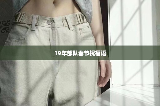 19年部队春节祝福语