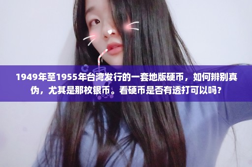 1949年至1955年台湾发行的一套地版硬币，如何辨别真伪，尤其是那枚银币。看硬币是否有透打可以吗？