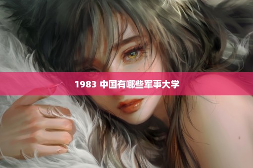 1983 中国有哪些军事大学