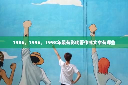 1986，1996，1998年最有影响著作或文章有哪些