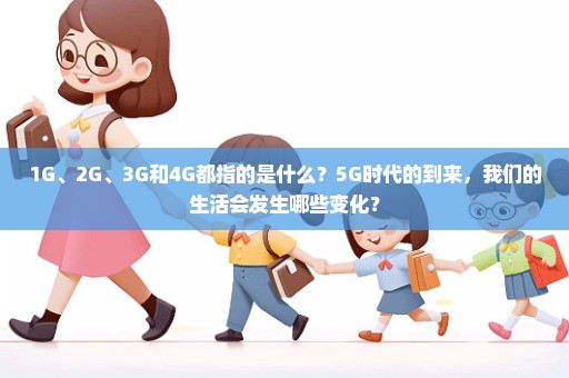 1G、2G、3G和4G都指的是什么？5G时代的到来，我们的生活会发生哪些变化？