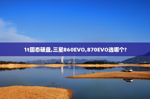 1t固态硬盘,三星860EVO,870EVO选哪个?