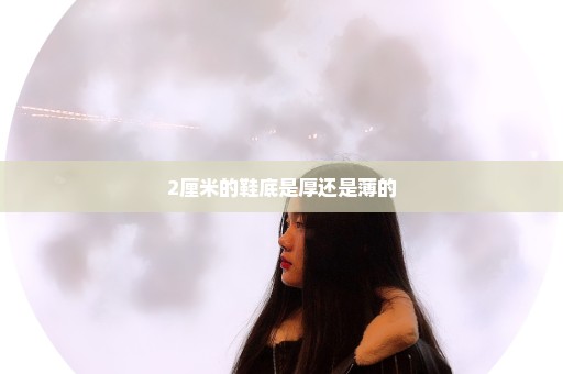 2厘米的鞋底是厚还是薄的