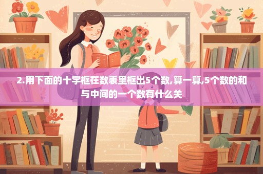 2.用下面的十字框在数表里框出5个数,算一算,5个数的和与中间的一个数有什么关