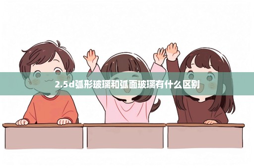 2.5d弧形玻璃和弧面玻璃有什么区别