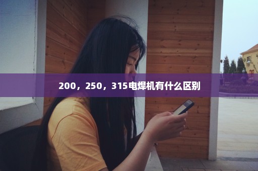 200，250，315电焊机有什么区别