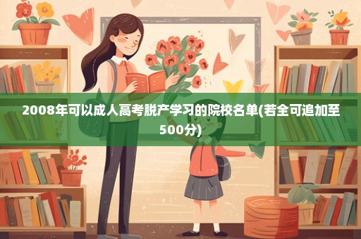 2008年可以成人高考脱产学习的院校名单(若全可追加至500分)