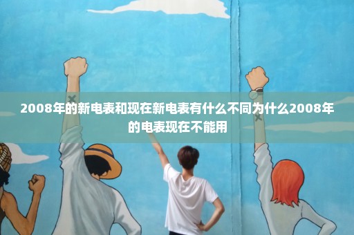 2008年的新电表和现在新电表有什么不同为什么2008年的电表现在不能用