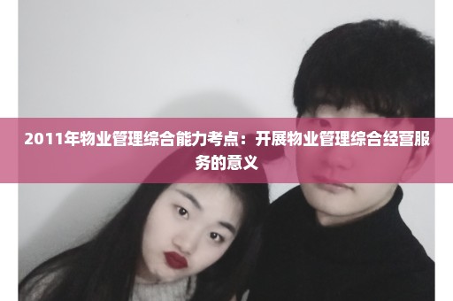 2011年物业管理综合能力考点：开展物业管理综合经营服务的意义