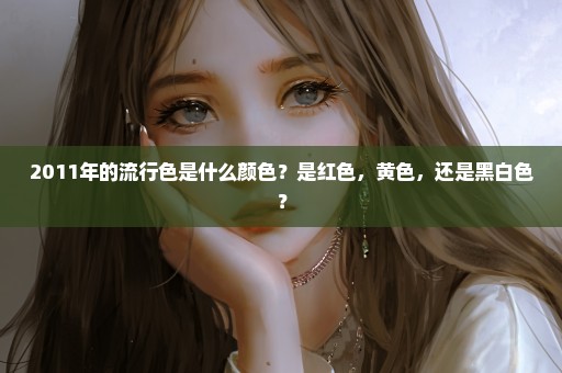2011年的流行色是什么颜色？是红色，黄色，还是黑白色？
