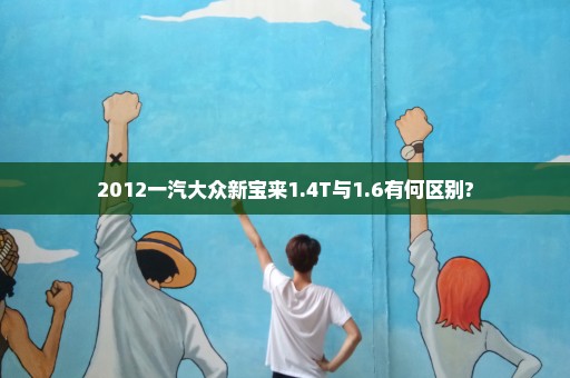 2012一汽大众新宝来1.4T与1.6有何区别?