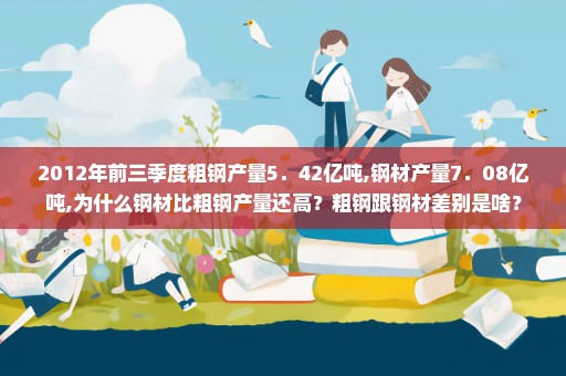 2012年前三季度粗钢产量5﹒42亿吨,钢材产量7﹒08亿吨,为什么钢材比粗钢产量还高？粗钢跟钢材差别是啥？