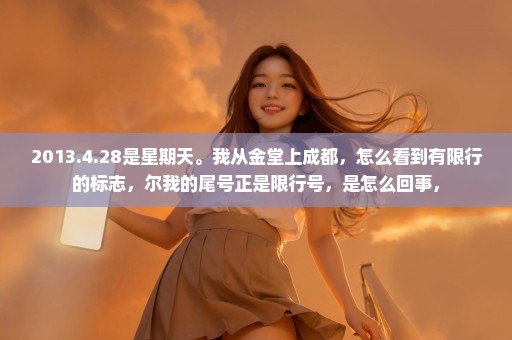 2013.4.28是星期天。我从金堂上成都，怎么看到有限行的标志，尔我的尾号正是限行号，是怎么回事，