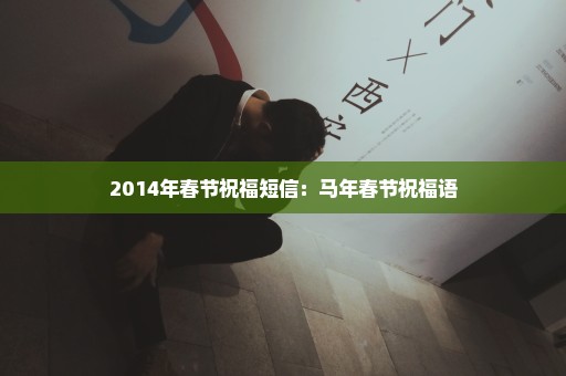 2014年春节祝福短信：马年春节祝福语