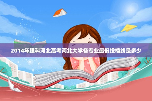 2014年理科河北高考河北大学各专业最低投档线是多少