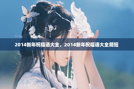2014新年祝福语大全，2014新年祝福语大全简短 