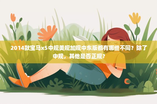 2014款宝马x5中规美规加规中东版都有哪些不同？除了中规，其他是否正规？
