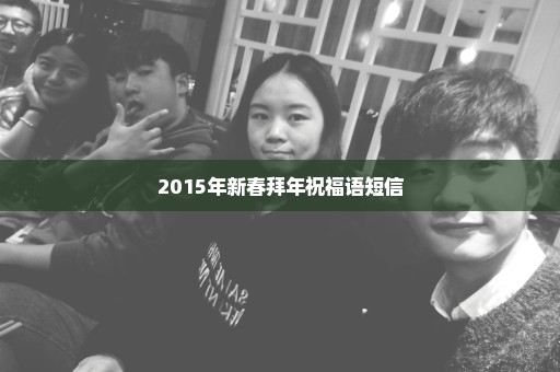 2015年新春拜年祝福语短信