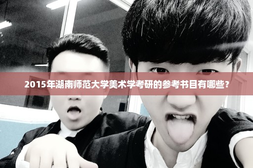 2015年湖南师范大学美术学考研的参考书目有哪些？