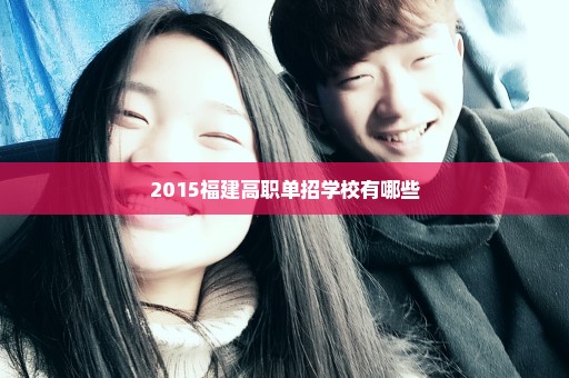 2015福建高职单招学校有哪些