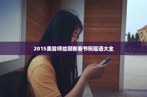 2015美容师给顾客春节祝福语大全