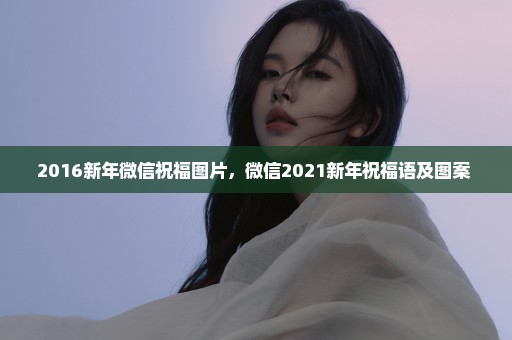 2016新年微信祝福图片，微信2021新年祝福语及图案 