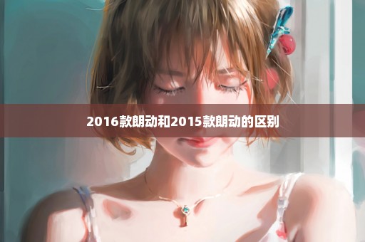 2016款朗动和2015款朗动的区别